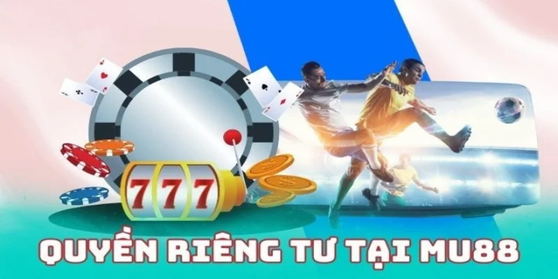 nội dung chi tiết trong quyền riêng tư Mu88