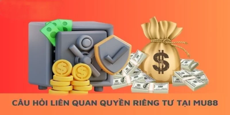 rất nhiều thắc mắc xoay quanh quyền riêng tư Mu88