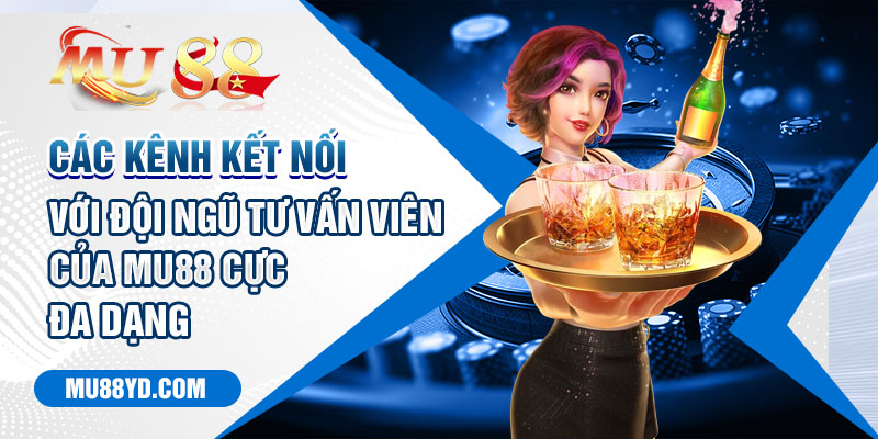 Các kênh kết nối với đội ngũ tư vấn viên của Mu88 cực đa dạng