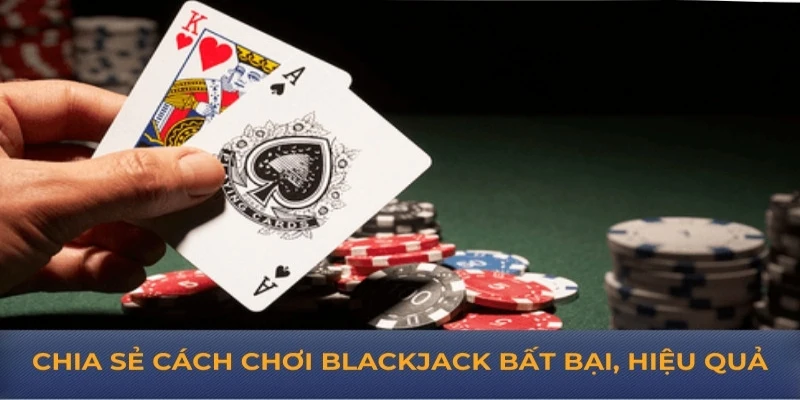 Chia sẻ cách chơi blackjack bất bại, hiệu quả