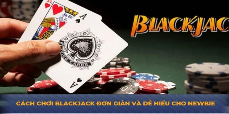 Cách chơi blackjack đơn giản và dễ hiểu cho Newbie